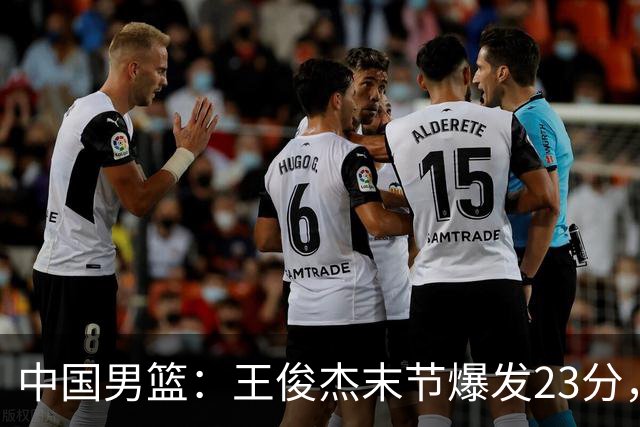 中国男篮：王俊杰末节爆发23分，崔永熙状态回暖，王浩然得分上双