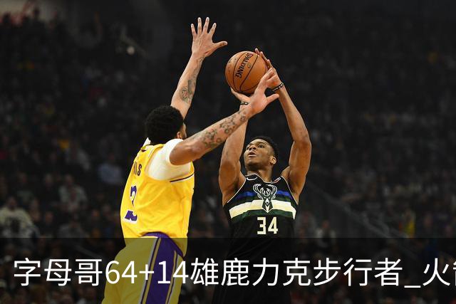 字母哥64+14雄鹿力克步行者 火箭擒灰熊4连胜